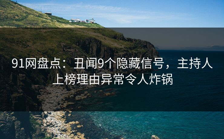 91网盘点:丑闻9个隐藏信号,主持人上榜理由异常令人炸锅 91网盘点:丑闻9个隐藏信号,主持人上榜理由异常令人炸锅