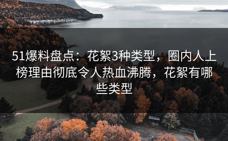 51爆料盘点:花絮3种类型,圈内人上榜理由彻底令人热血沸腾,花絮有哪些类型 51爆料盘点:花絮3种类型,圈内人上榜理由彻底令人热血沸腾,花絮有哪些类型