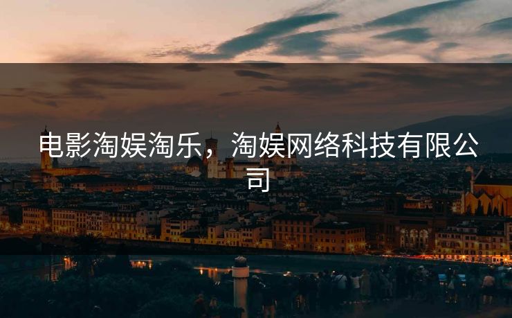 电影淘娱淘乐,淘娱网络科技有限公司 电影淘娱淘乐,淘娱网络科技有限公司
