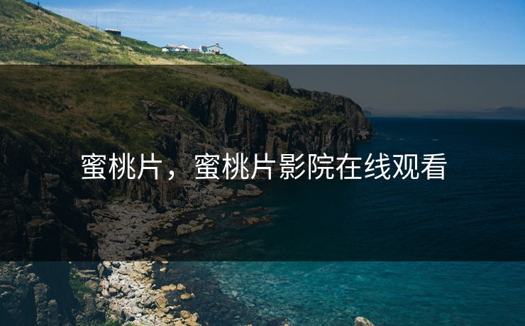 蜜桃片,蜜桃片影院在线观看 蜜桃片,蜜桃片影院在线观看