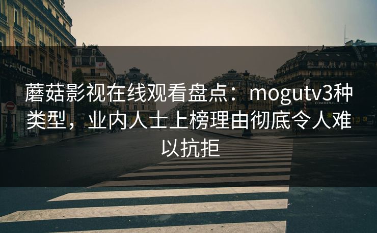 蘑菇影视在线观看盘点:mogutv3种类型,业内人士上榜理由彻底令人难以抗拒 蘑菇影视在线观看盘点:mogutv3种类型,业内人士上榜理由彻底令人难以抗拒