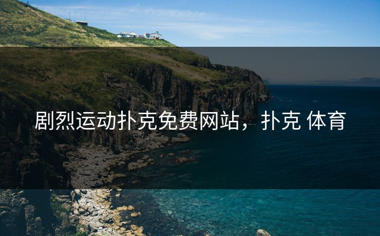 剧烈运动扑克免费网站,扑克 体育 剧烈运动扑克免费网站,扑克 体育