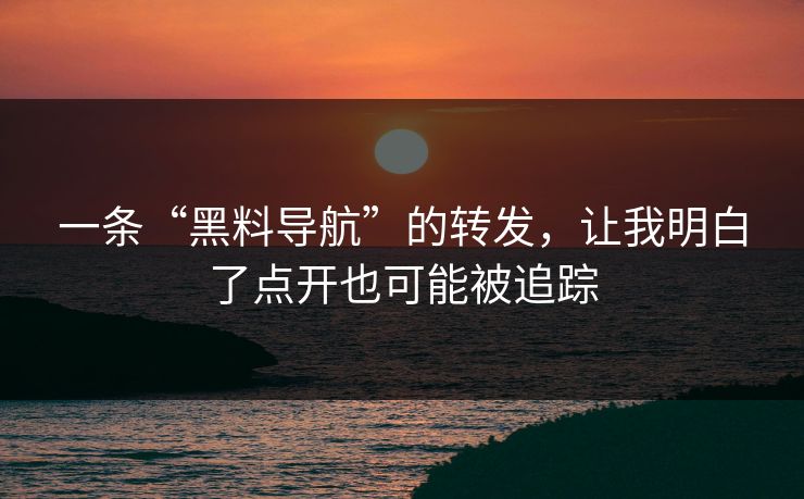 一条“黑料导航”的转发,让我明白了点开也可能被追踪 一条“黑料导航”的转发,让我明白了点开也可能被追踪