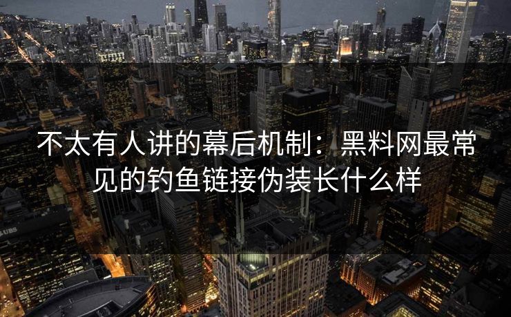 不太有人讲的幕后机制:黑料网最常见的钓鱼链接伪装长什么样 不太有人讲的幕后机制:黑料网最常见的钓鱼链接伪装长什么样