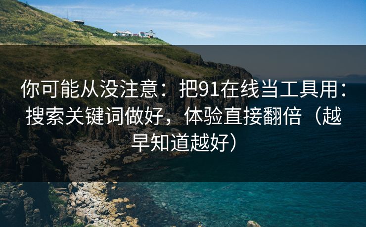 你可能从没注意:把91在线当工具用:搜索关键词做好,体验直接翻倍(越早知道越好) 你可能从没注意:把91在线当工具用:搜索关键词做好,体验直接翻倍(越早知道越好)
