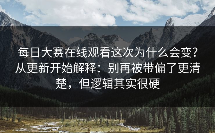 每日大赛在线观看这次为什么会变?从更新开始解释:别再被带偏了更清楚,但逻辑其实很硬 每日大赛在线观看这次为什么会变?从更新开始解释:别再被带偏了更清楚,但逻辑其实很硬
