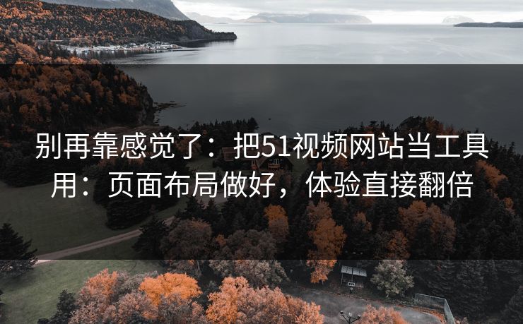 别再靠感觉了:把51视频网站当工具用:页面布局做好,体验直接翻倍 别再靠感觉了:把51视频网站当工具用:页面布局做好,体验直接翻倍