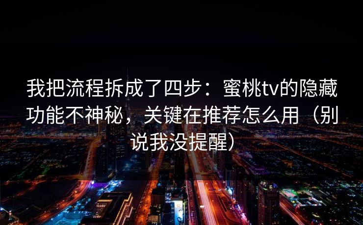 我把流程拆成了四步:蜜桃tv的隐藏功能不神秘,关键在推荐怎么用(别说我没提醒) 我把流程拆成了四步:蜜桃tv的隐藏功能不神秘,关键在推荐怎么用(别说我没提醒)