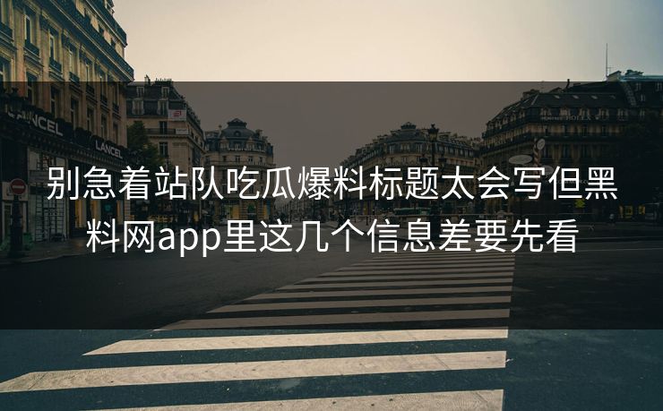 别急着站队吃瓜爆料标题太会写但黑料网app里这几个信息差要先看 别急着站队吃瓜爆料标题太会写但黑料网app里这几个信息差要先看